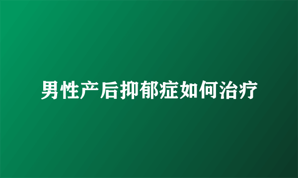 男性产后抑郁症如何治疗