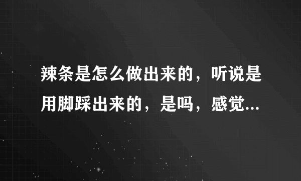 辣条是怎么做出来的，听说是用脚踩出来的，是吗，感觉好恶心？