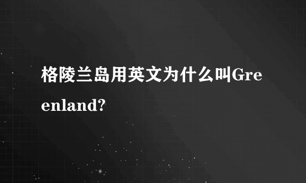 格陵兰岛用英文为什么叫Greenland?