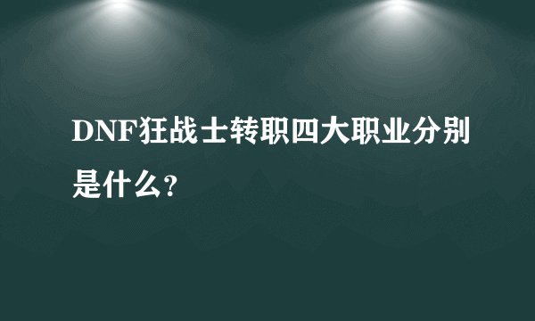 DNF狂战士转职四大职业分别是什么？