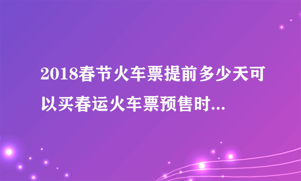 2018春节火车票提前多少天可以买春运火车票预售时间表出炉