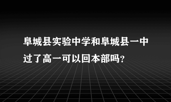 阜城县实验中学和阜城县一中过了高一可以回本部吗？