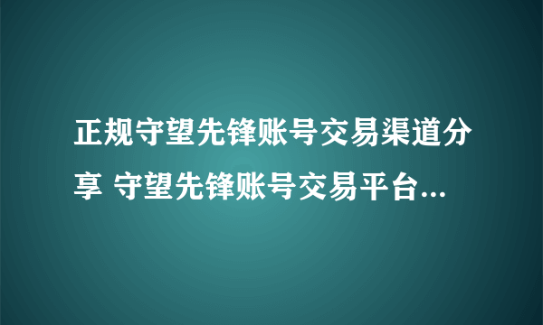 正规守望先锋账号交易渠道分享 守望先锋账号交易平台哪个靠谱