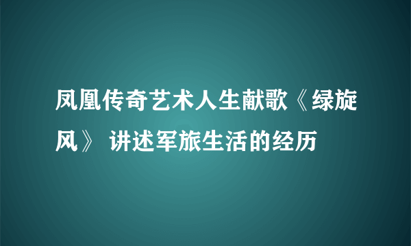 凤凰传奇艺术人生献歌《绿旋风》 讲述军旅生活的经历