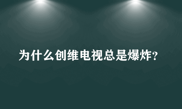 为什么创维电视总是爆炸？