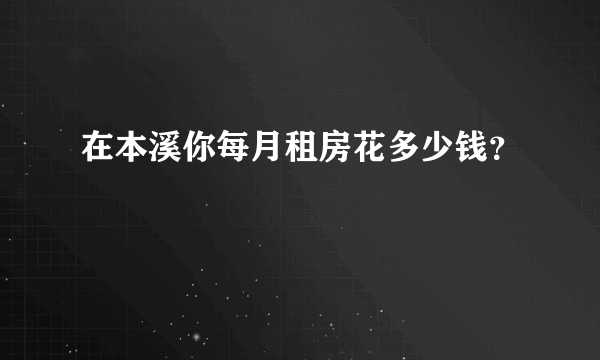 在本溪你每月租房花多少钱？