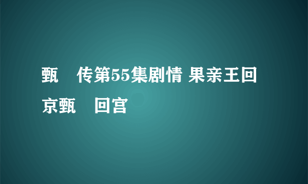 甄嬛传第55集剧情 果亲王回京甄嬛回宫