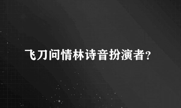 飞刀问情林诗音扮演者？