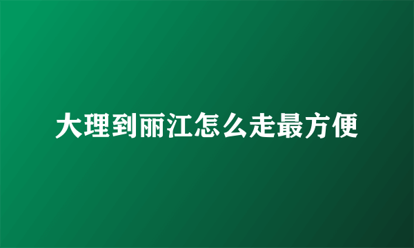 大理到丽江怎么走最方便