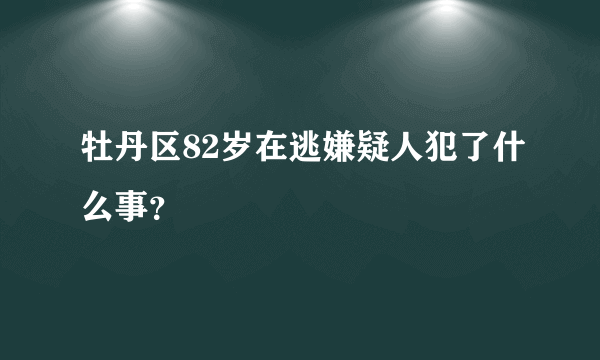 牡丹区82岁在逃嫌疑人犯了什么事？