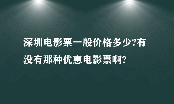 深圳电影票一般价格多少?有没有那种优惠电影票啊?