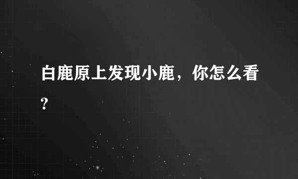 白鹿原上发现小鹿，你怎么看？