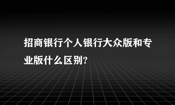 招商银行个人银行大众版和专业版什么区别?