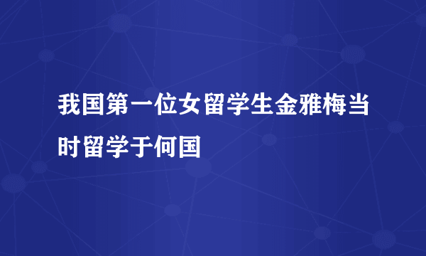 我国第一位女留学生金雅梅当时留学于何国