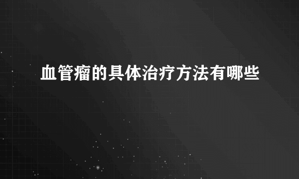 血管瘤的具体治疗方法有哪些