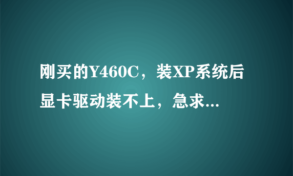 刚买的Y460C，装XP系统后显卡驱动装不上，急求解决！！！