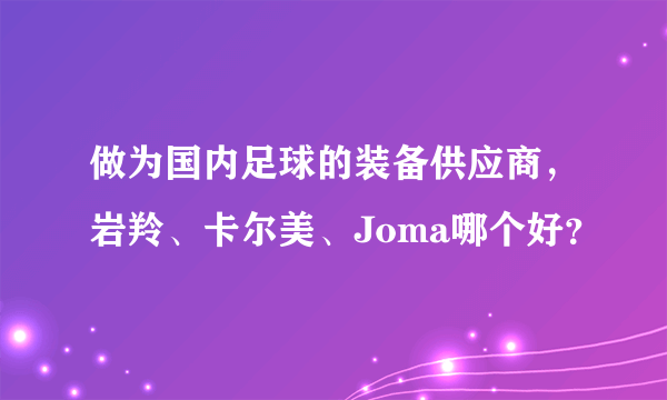 做为国内足球的装备供应商，岩羚、卡尔美、Joma哪个好？