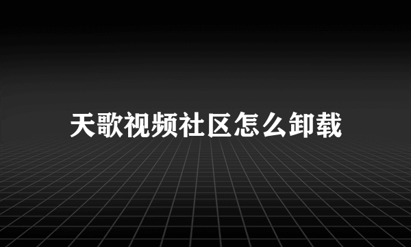 天歌视频社区怎么卸载