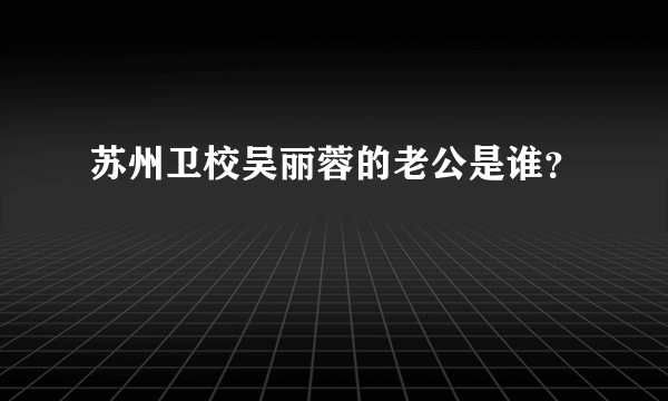 苏州卫校吴丽蓉的老公是谁？