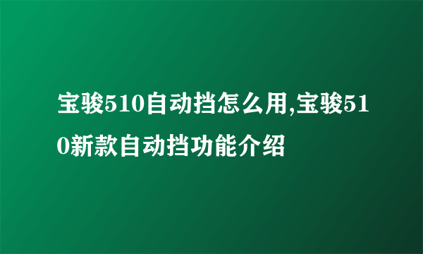 宝骏510自动挡怎么用,宝骏510新款自动挡功能介绍