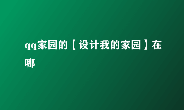 qq家园的【设计我的家园】在哪