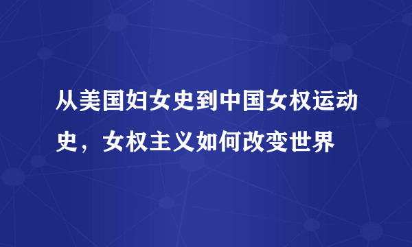 从美国妇女史到中国女权运动史，女权主义如何改变世界