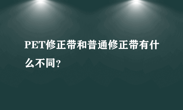 PET修正带和普通修正带有什么不同？