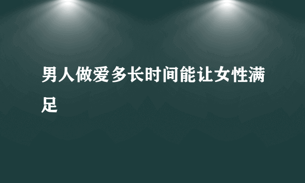 男人做爱多长时间能让女性满足