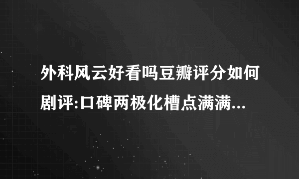 外科风云好看吗豆瓣评分如何剧评:口碑两极化槽点满满_飞外网