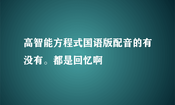 高智能方程式国语版配音的有没有。都是回忆啊