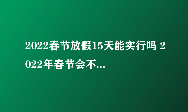 2022春节放假15天能实行吗 2022年春节会不会再延长