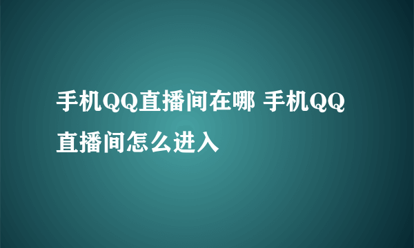 手机QQ直播间在哪 手机QQ直播间怎么进入