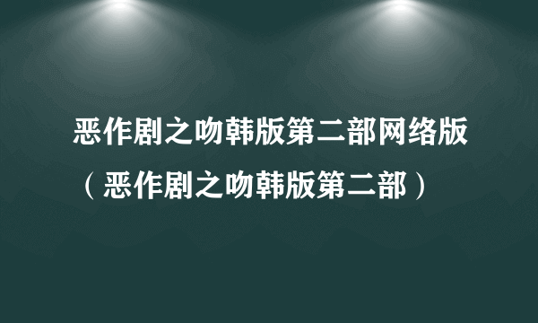 恶作剧之吻韩版第二部网络版（恶作剧之吻韩版第二部）