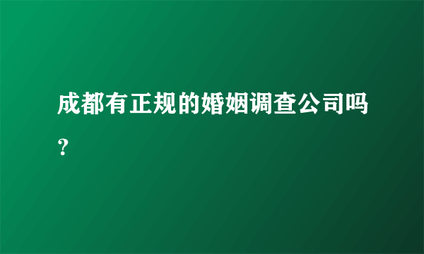 成都有正规的婚姻调查公司吗？