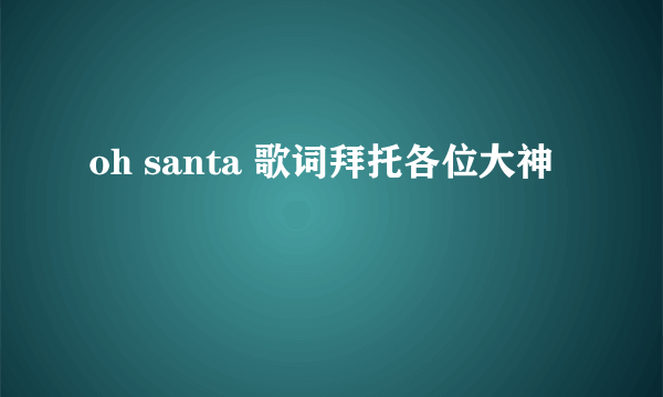 oh santa 歌词拜托各位大神