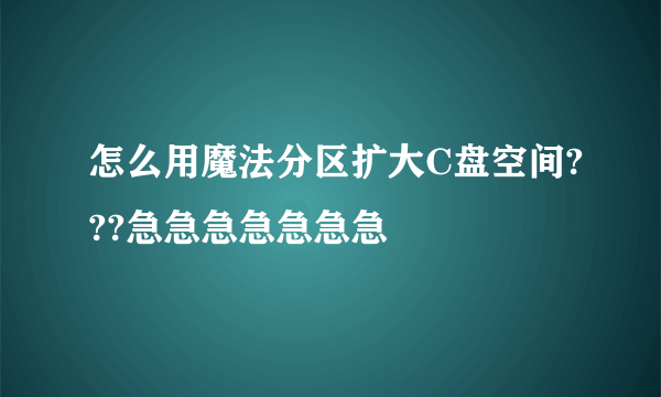 怎么用魔法分区扩大C盘空间???急急急急急急急