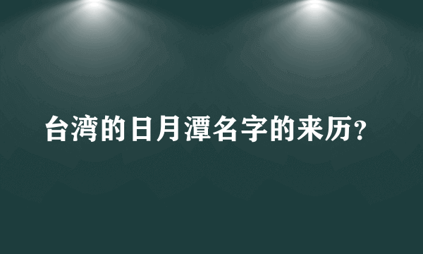 台湾的日月潭名字的来历？