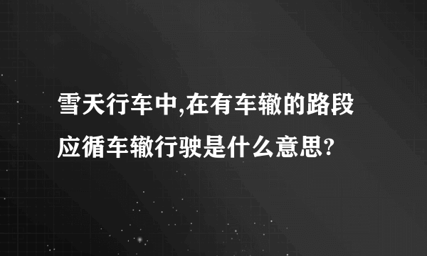 雪天行车中,在有车辙的路段应循车辙行驶是什么意思?