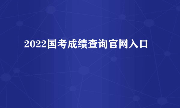 2022国考成绩查询官网入口