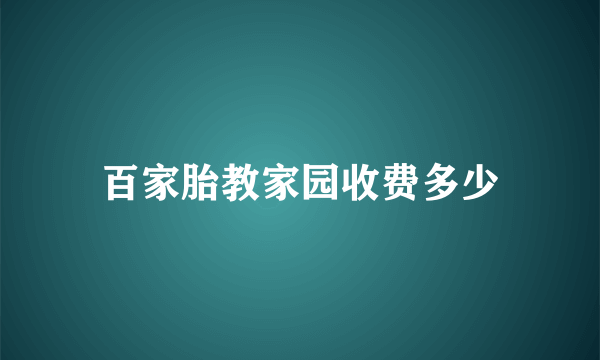 百家胎教家园收费多少