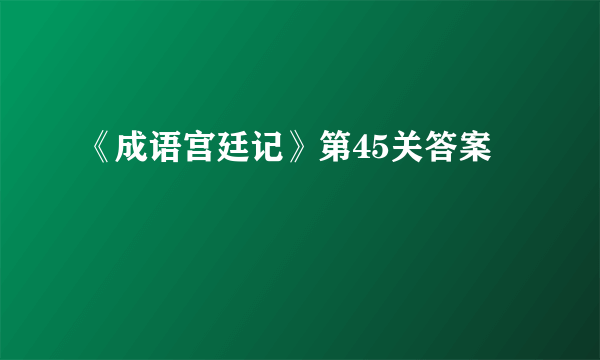 《成语宫廷记》第45关答案