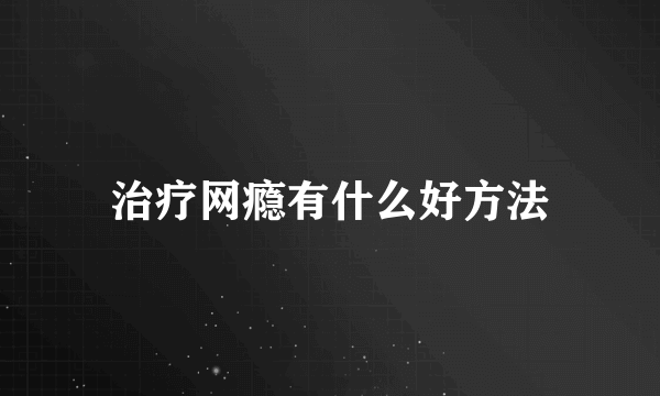 治疗网瘾有什么好方法