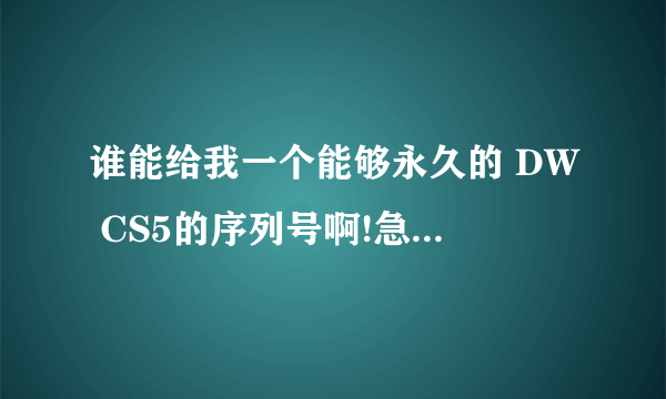 谁能给我一个能够永久的 DW CS5的序列号啊!急!~跪谢了!QQ:403940463