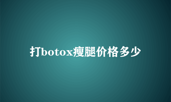 打botox瘦腿价格多少