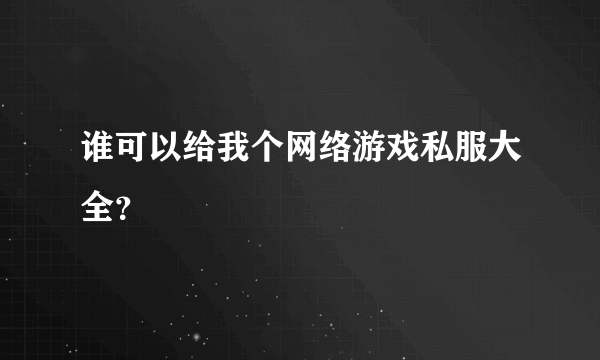 谁可以给我个网络游戏私服大全？