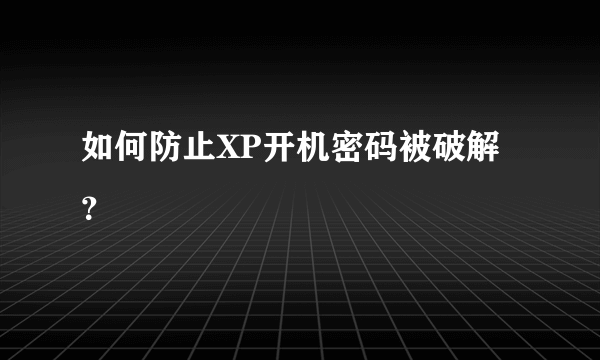 如何防止XP开机密码被破解？