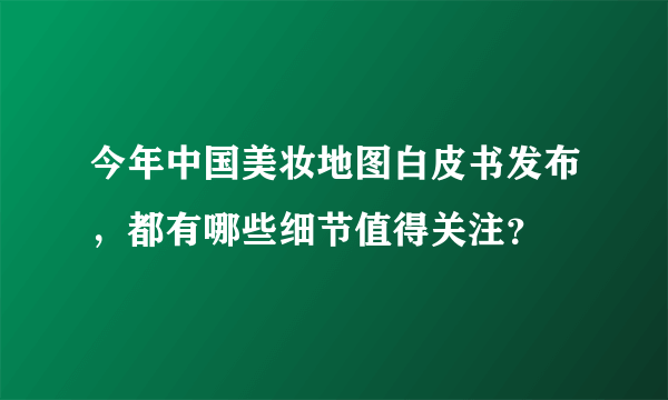 今年中国美妆地图白皮书发布，都有哪些细节值得关注？