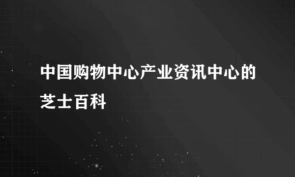 中国购物中心产业资讯中心的芝士百科