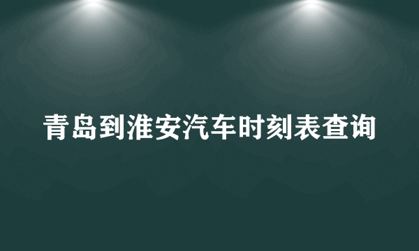 青岛到淮安汽车时刻表查询