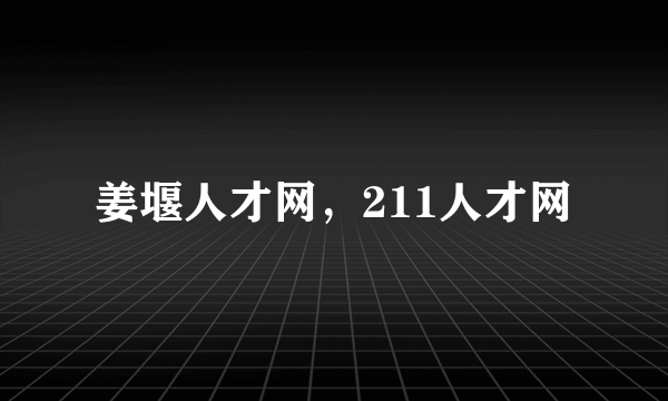 姜堰人才网，211人才网